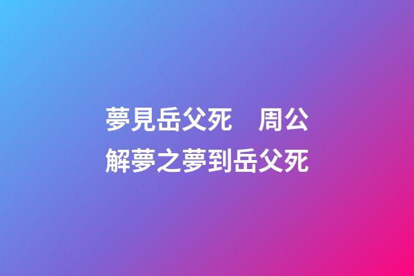 夢見岳父死　周公解夢之夢到岳父死